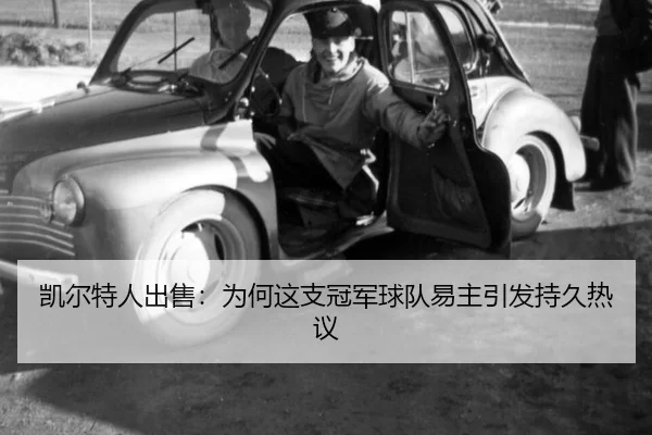 凯尔特人出售：为何这支冠军球队易主引发持久热议