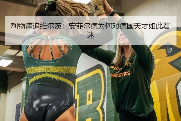 利物浦追维尔茨：安菲尔德为何对德国天才如此着迷